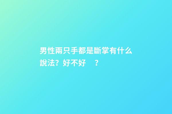 男性兩只手都是斷掌有什么說法？好不好？